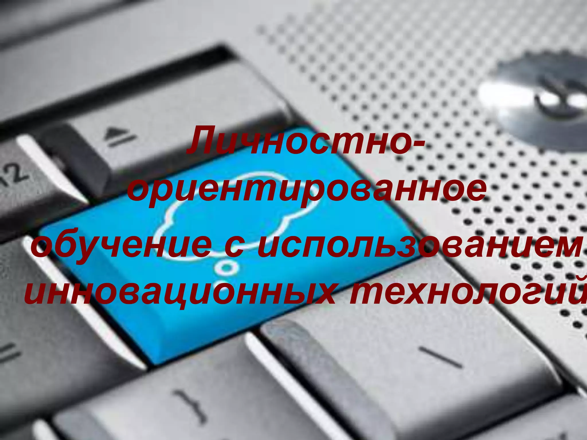 Личностно- 
ориентированное 
обучение с использованием 
инновационных технологий 
 