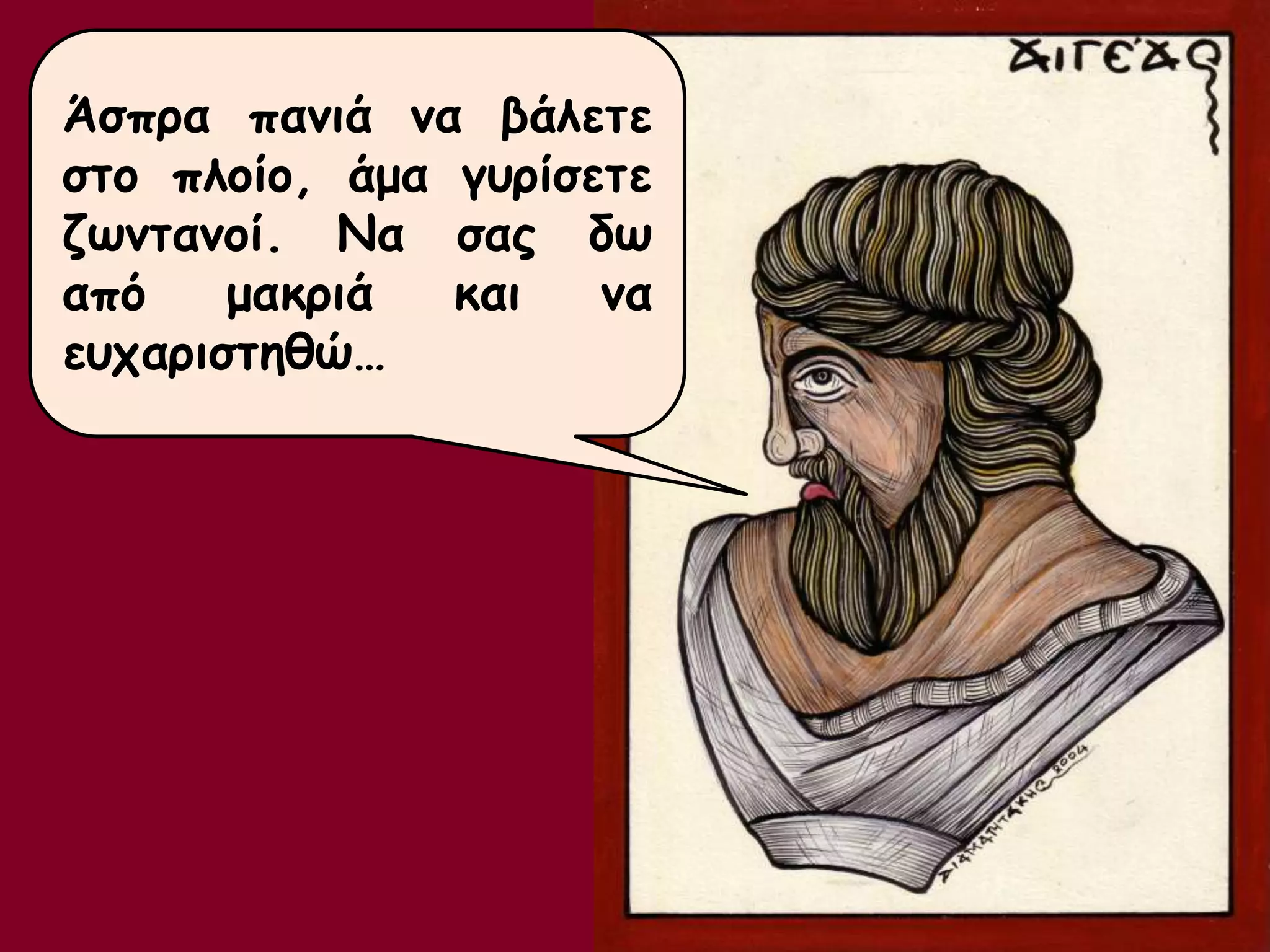 Άσπρα πανιά να βάλετε 
στο πλοίο, άμα γυρίσετε 
ζωντανοί. Να σας δω 
από μακριά και να 
ευχαριστηθώ… 
 