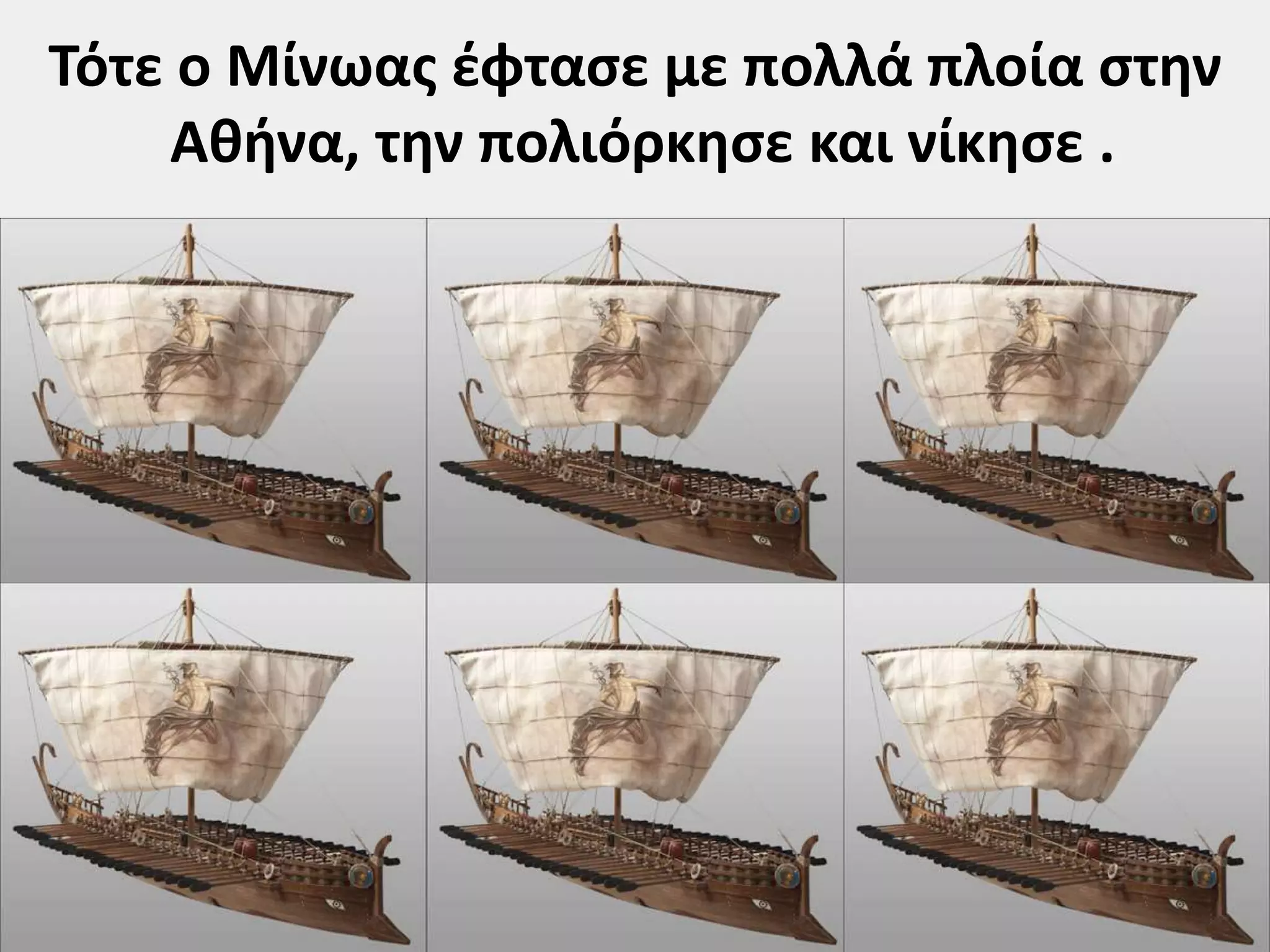 Τότε ο Μίνωας έφτασε με πολλά πλοία στην 
Αθήνα, την πολιόρκησε και νίκησε . 
 