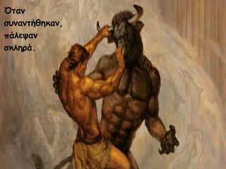 Όταν 
συναντήθηκαν, 
πάλεψαν 
σκληρά. 
 