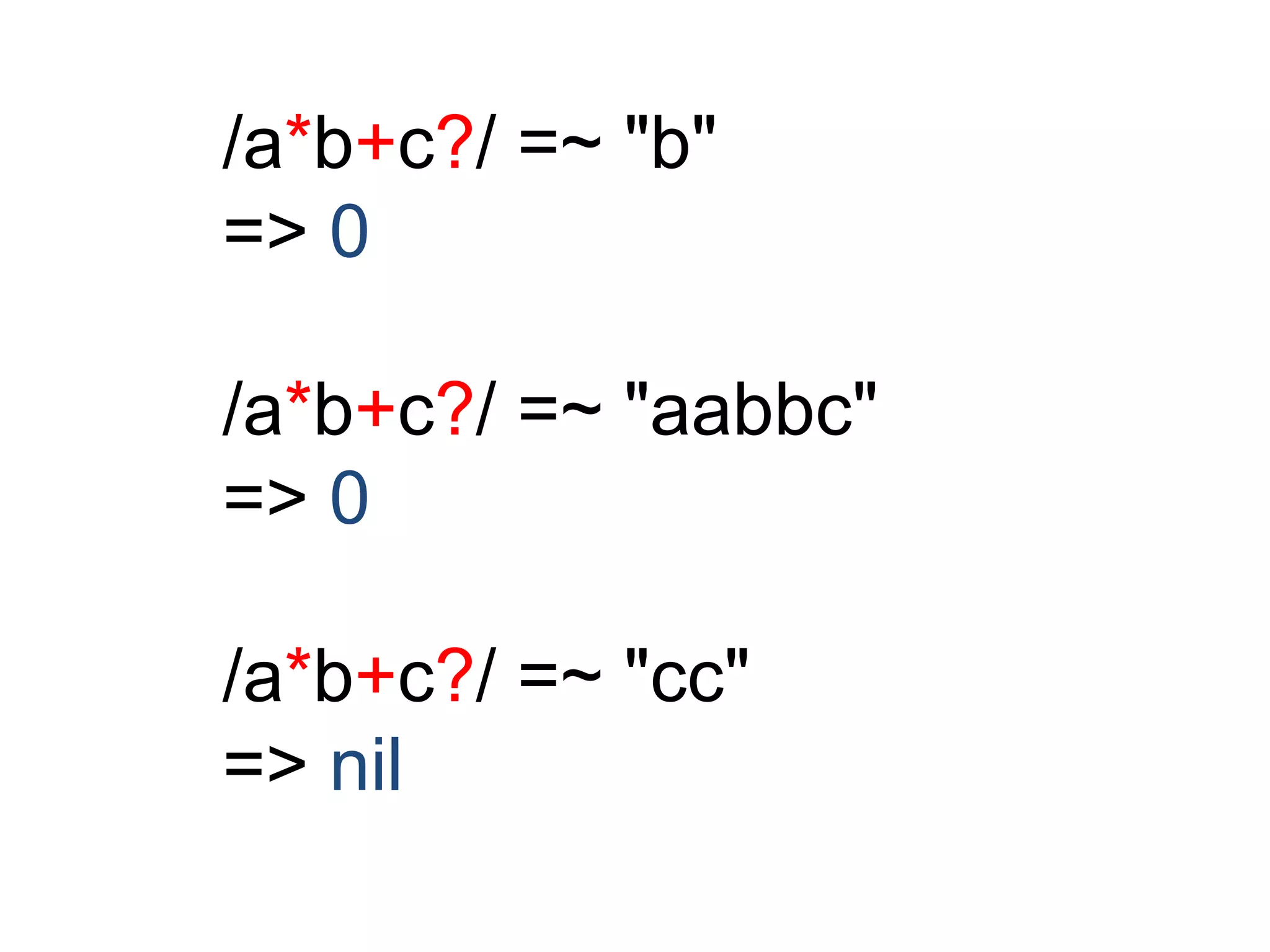 /a*b+c?/ =~ "b" 
=> 0 
/a*b+c?/ =~ "aabbc" 
=> 0 
/a*b+c?/ =~ "cc" 
=> nil 
 