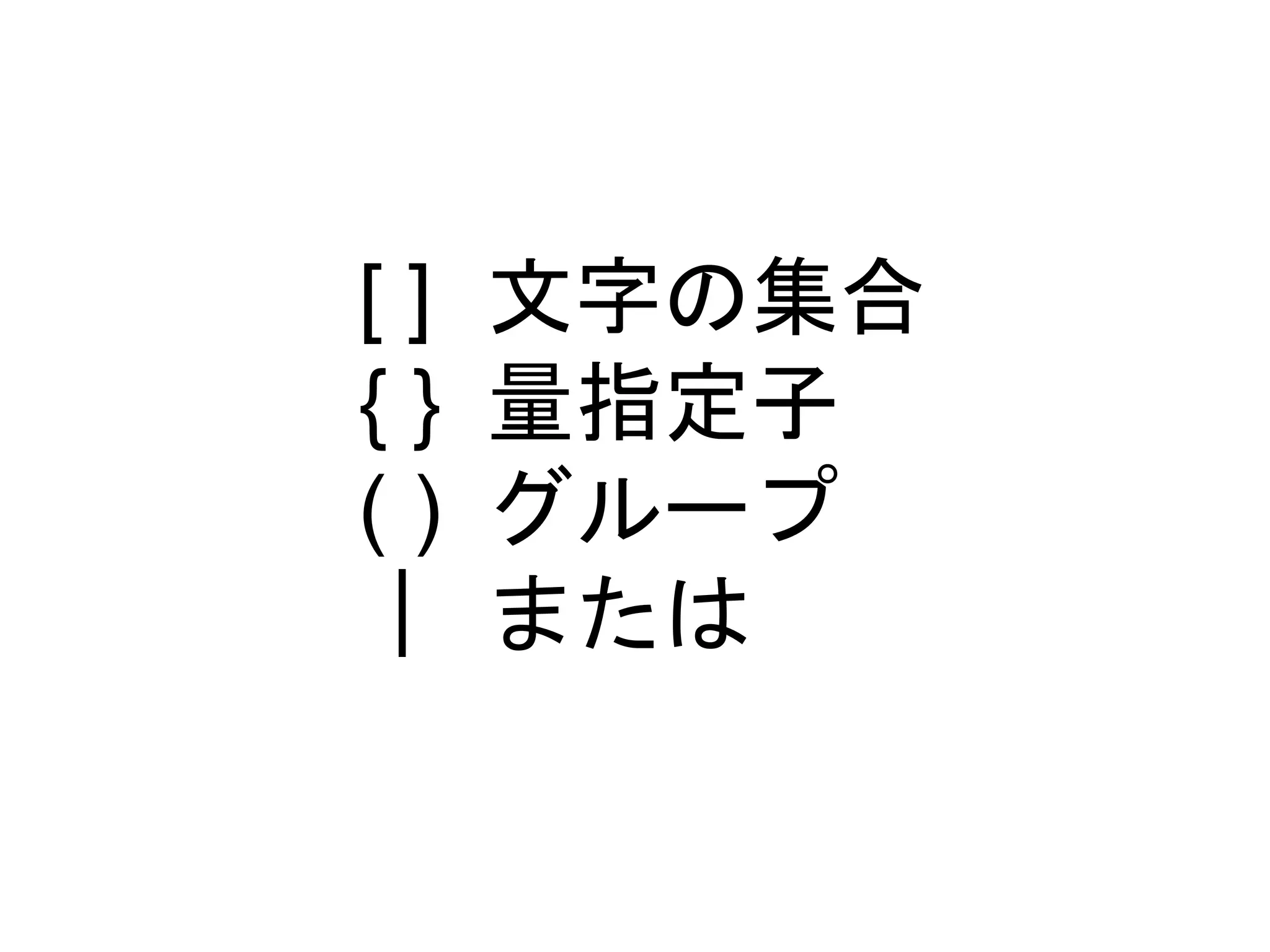 [ ] 
{ } 
( ) 
｜ 
文字の集合 
量指定子 
グループ 
または 
 
