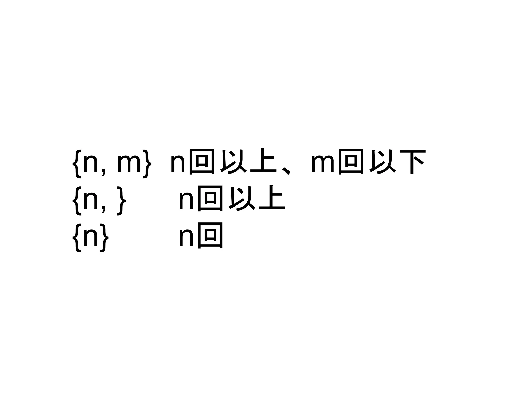 {n, m} n回以上、m回以下 
{n, } n回以上 
{n} n回 
 