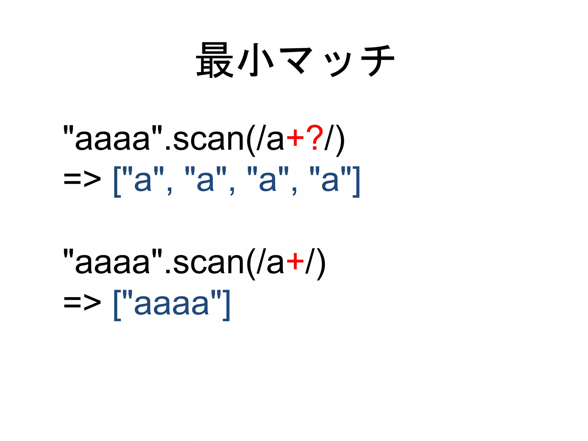 最小マッチ 
"aaaa".scan(/a+?/) 
=> ["a", "a", "a", "a"] 
"aaaa".scan(/a+/) 
=> ["aaaa"] 
 