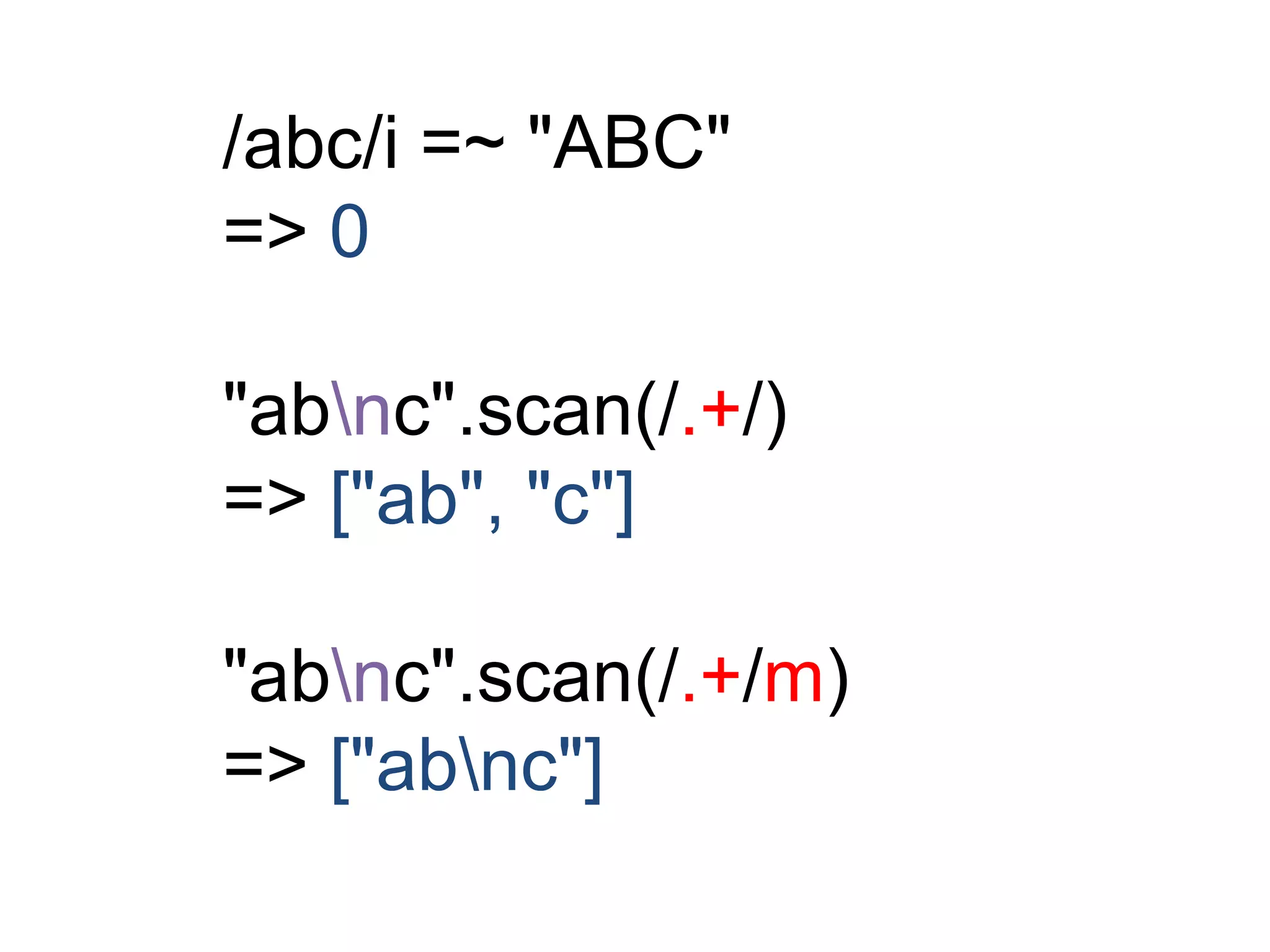 /abc/i =~ "ABC" 
=> 0 
"abnc".scan(/.+/) 
=> ["ab", "c"] 
"abnc".scan(/.+/m) 
=> ["abnc"] 
 