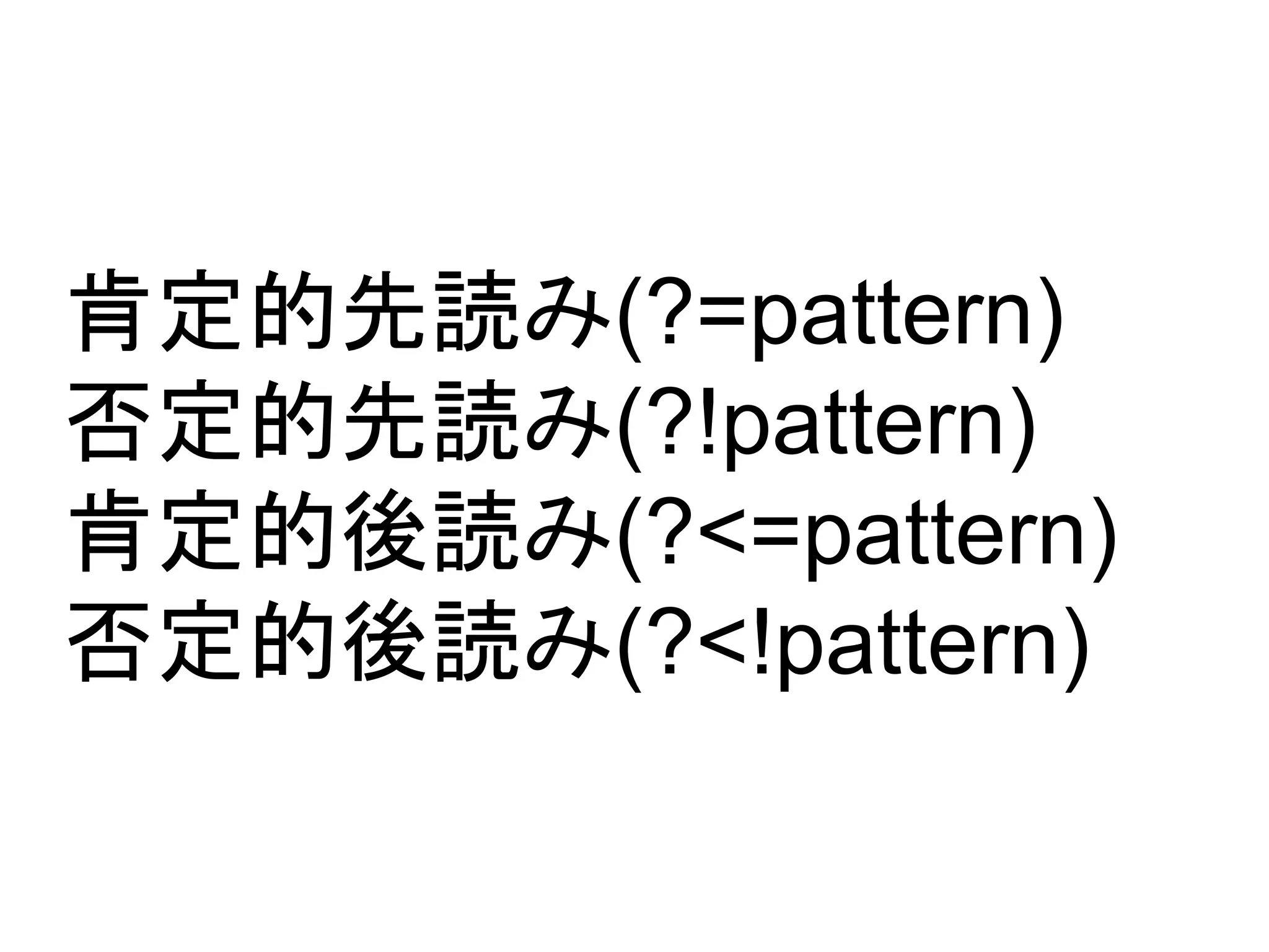 肯定的先読み(?=pattern) 
否定的先読み(?!pattern) 
肯定的後読み(?<=pattern) 
否定的後読み(?<!pattern) 
 