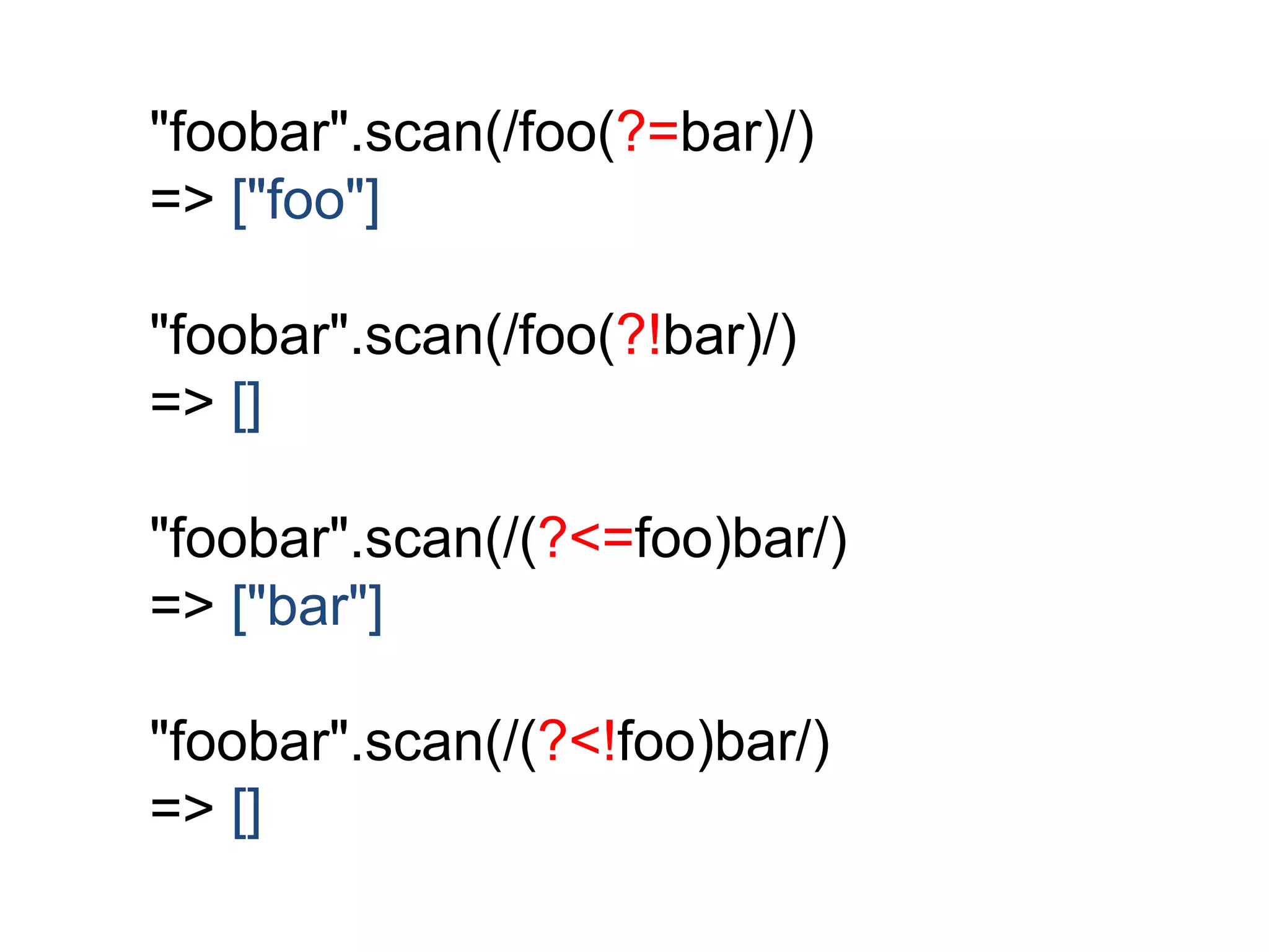 "foobar".scan(/foo(?=bar)/) 
=> ["foo"] 
"foobar".scan(/foo(?!bar)/) 
=> [] 
"foobar".scan(/(?<=foo)bar/) 
=> ["bar"] 
"foobar".scan(/(?<!foo)bar/) 
=> [] 
 