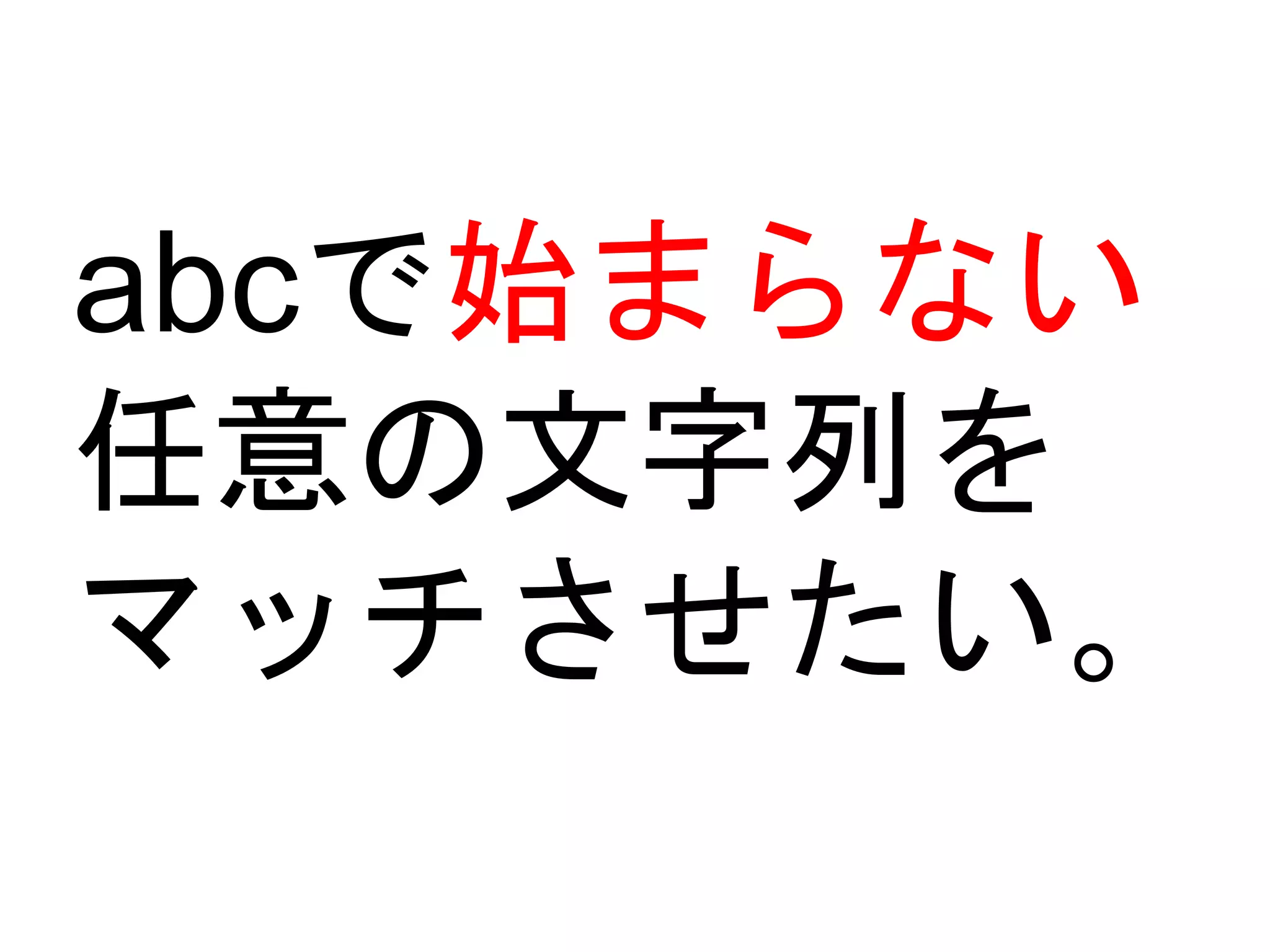 abcで始まらない 
任意の文字列を 
マッチさせたい。 
 
