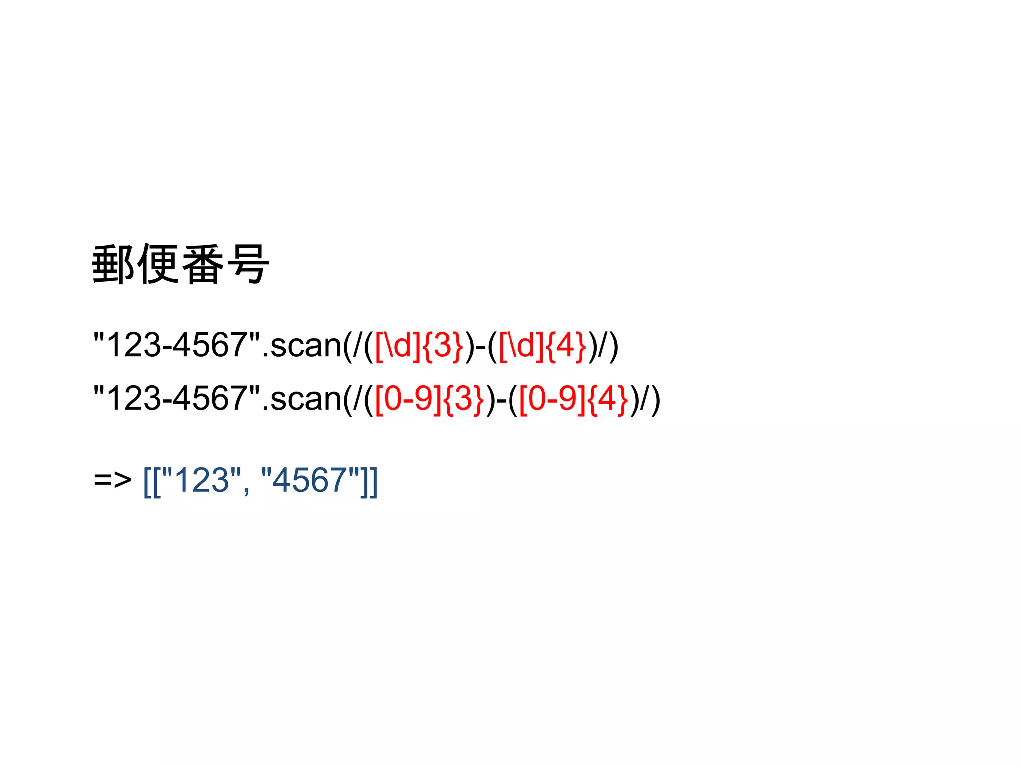 郵便番号 
"123-4567".scan(/([d]{3})-([d]{4})/) 
"123-4567".scan(/([0-9]{3})-([0-9]{4})/) 
=> [["123", "4567"]] 
 