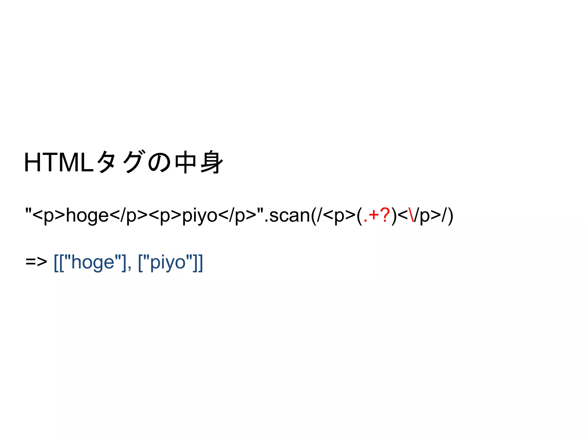 HTMLタグの中身 
"<p>hoge</p><p>piyo</p>".scan(/<p>(.+?)</p>/) 
=> [["hoge"], ["piyo"]] 
 