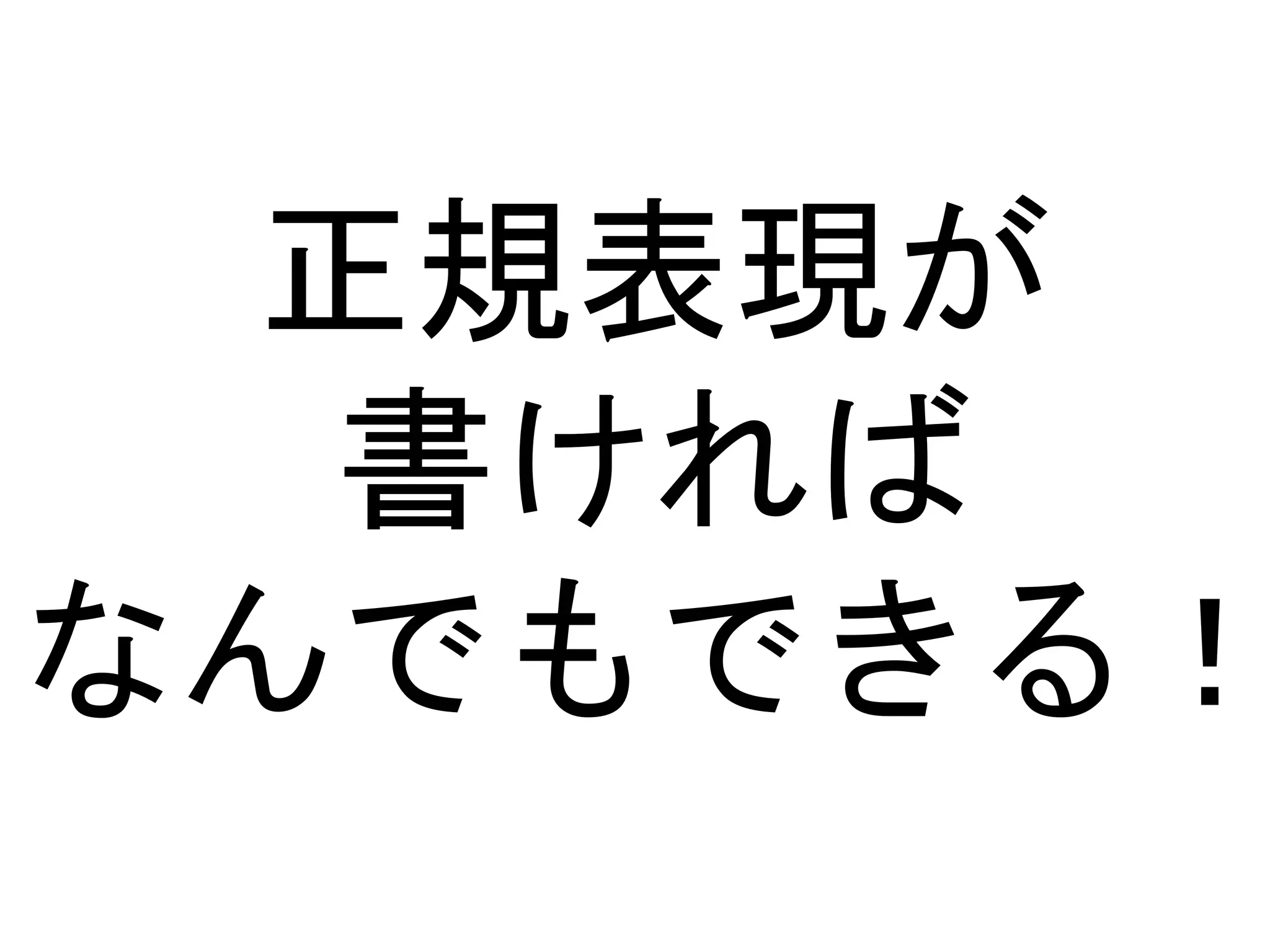 正規表現が 
書ければ 
なんでもできる！ 
 