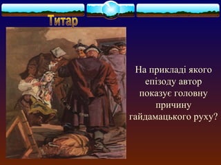 На прикладі якого 
епізоду автор 
показує головну 
причину 
гайдамацького руху? 
 