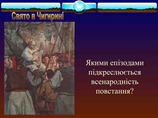 Якими епізодами 
підкреслюється 
всенародність 
повстання? 
 