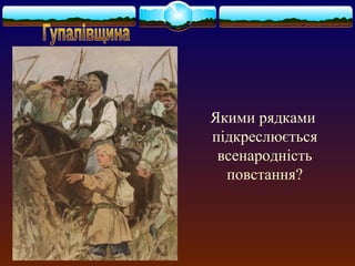Якими рядками 
підкреслюється 
всенародність 
повстання? 
 