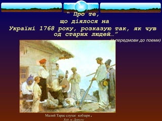“ Про те, 
що діялося на 
Україні 1768 року, розказую так, як чув 
од старих людей…” 
(з передмови до поеми) 
ММааллиийй ТТаарраасс ссллууххааєє ккооббззаарряя .. 
ХХуудд.. мм.. ДДееррееггуусс 
 