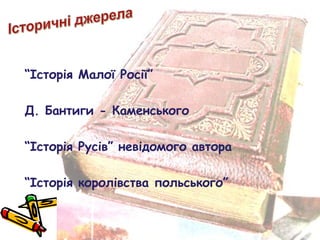 “Історія Малої Росії” 
Д. Бантиги - Каменського 
“Історія Русів” невідомого автора 
“Історія королівства польського” 
 