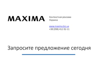 www.maxima.biz.ua 
+38 (098) 412-92-11 
Запросите предложение сегодня 
Контекстная реклама 
Украина 
