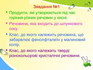 Завдання №1 
 Продукти, які утворюються під час 
горіння різних речовин у кисні. 
 Речовина, яка входить до шлункового 
...