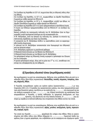 ΙΣΤΟΡΙΑ ΤΟΥ ΑΡΧΑΙΟΥ ΚΟΣΜΟΥ | Κλασική εποχή – Τράπεζα Θεμάτων 
Στο Συνέδριο της Κορίνθου το 337 π.Χ. συμμετείχαν όλες οι ελληνικές πόλεις πλην της Αθήνας. 
Στο Συνέδριο της Κορίνθου, το 337 π.Χ., συμφωνήθηκε να ιδρυθεί Πανελλήνια Συμμαχία με ισόβιο αρχηγό τον Φίλιππο Β ́. 
Στο Συνέδριο της Κορίνθου, το 337 π. Χ., συμφωνήθηκε, μεταξύ των άλλων, να ιδρυθεί Πανελλήνια Συμμαχία με ισόβιο αρχηγό τον Φίλιππο Β'. 
Στο Συνέδριο της Κορίνθου (337 π.Χ.) έγινε πραγματικότητα η πανελλήνια ένωση. 
Η ένωση των Ελλήνων πραγματοποιήθηκε από τον Φίλιππο Β ́ σε συνέδριο της Κορίνθου. 
Βασική επιδίωξη της οικονομικής πολιτικής του Μ. Αλεξάνδρου ήταν να δημι- ουργηθεί ενιαίο νομισματικό σύστημα για την αυτοκρατορία του. 
Ο Μ. Αλέξανδρος ,κατά την άσκηση της πολιτικής του, αγνόησε τα στοιχεία της πολιτιστικής παράδοσης των λαών της Ανατολής. 
Η εκστρατεία του Μ. Αλεξάνδρου διέθετε τις προϋποθέσεις ώστε να χαρακτηρι- σθεί ένοπλη εξερεύνηση. 
Η πολιτική του Μ. Αλεξάνδρου αποσκοπούσε στον διαχωρισμό του ελληνικού από τον Ασιατικό κόσμο. 
Ο Μ. Αλέξανδρος οργάνωσε τη μακεδονική φάλαγγα. 
Η Κλασική Εποχή τελειώνει με τον θάνατο του Φιλίππου Β ́. 
Η Κλασική Εποχή τελειώνει με τον θάνατο του Μ. Αλεξάνδρου. 
Στη φιλοσοφική σκέψη της Κλασικής Εποχής κυριαρχεί η φιλοσοφία του Ζήνωνα και του Επίκουρου. 
Η αρχαία φιλοσοφική σκέψη, ιδίως από τα μέσα του 5ου αι. π.Χ., τοποθέτησε στο κέντρο του ενδιαφέροντός της τον άνθρωπο. 
Δ] Ερωτήσεις κλειστού τύπου (συμπλήρωσης κενών) 
Να συμπληρώσετε τα κενά του αποσπάσματος, βάζοντας στην κατάλληλη θέση μία από τις α- κόλουθες λέξεις (δύο λέξεις περισσεύουν): Θουκυδίδης, σπονδή, σύμμαχος, Ισοκράτης, άποι- κος, κληρωτός, Αθήνα. 
Ο Περικλής συνομολόγησε ειρήνη για τριάντα χρόνια (τριακοντούτεις ................) με τους Σπαρτιάτες (445 π.Χ.). Η περίοδος της τριακονταετούς ειρήνης, που στην πραγματικότητα κρά- τησε μόνο δεκαπέντε χρόνια, ταυτίζεται με την ανάπτυξη της .................. στο εσωτερικό της και την απόλυτη κυριαρχία επί των ........................ της. Κύριος συντελεστής της κατάστασης ήταν αναμφισβήτητα ο Περικλής, ο οποίος καθιέρωσε τη χρηματική αποζημίωση για τους ......................... άρχοντες, τους βουλευτές και τους λαϊκούς δικαστές. Ο ...................... μας εξι- στορεί με ακρίβεια το πολιτικό καθεστώς που επικρατούσε στην Αθήνα εκείνην την εποχή. 
Να συμπληρώσετε τα κενά του αποσπάσματος, βάζοντας στην κατάλληλη θέση μία από τις α- κόλουθες λέξεις (δύο λέξεις περισσεύουν): φόρος, μετοίκιο, αποζημίωση, άμεση, στρατιωτι- κός, εισφορά, ταμείο. 
Την εποχή του Περικλή ........................ φορολογία δεν υπήρχε στην Αθήνα. Μόνο οι εγκατα- στημένοι από άλλες πόλεις στην Αθήνα πλήρωναν το ......................... Σημαντικό έσοδο του κράτους ήταν η έμμεση φορολογία, που επιβαλλόταν για τα εισαγόμενα και εξαγόμενα προϊό-  