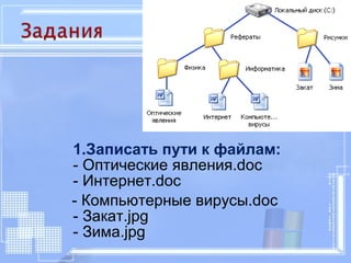 1.Записать пути к файлам: 
- Оптические явления.doc 
- Интернет.doc 
- Компьютерные вирусы.doc 
- Закат.jpg 
- Зима.jpg 
 