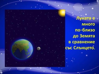 Луната е 
много 
по-близо 
до Земята 
в сравнение 
със Слънцето. 
 