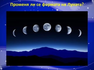 Променя ли се формата на Луната? 
 