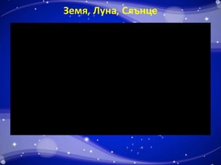 Земя, Луна, Слънце 
 