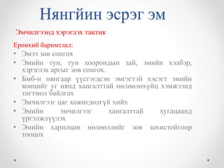 Нянгйин эсрэг эм 
Эмчилгээнд хэрэглэх тактик 
Ерөнхий баримтлал: 
• Эмээ зөв сонгох 
• Эмийн тун, тун хоорондын зай, эмийн хэлбэр, 
хэрэглэх аргыг зөв сонгох. 
• Бмб-н нянгаар үүсгэгдсэн эмгэгтэй хэсэгт эмийн 
концийг уг нянд хангалттай нөлөөлөхүйц хэмжээнд 
тогтмол байлгах 
• Эмчилгээг цаг хожигдолгүй хийх 
• Эмийн эмчилгээг хангалттай хугацаанд 
үргэлжлүүлэх 
• Эмийн харилцан нөлөөллийг зөв зохистойгоор 
тооцох 
 