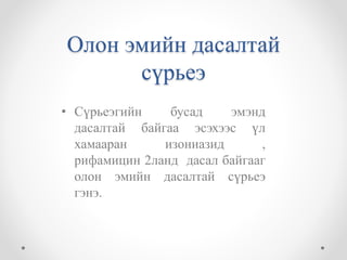 Олон эмийн дасалтай 
сүрьеэ 
• Сүрьеэгийн бусад эмэнд 
дасалтай байгаа эсэхээс үл 
хамааран изониазид , 
рифамицин 2ланд дасал байгааг 
олон эмийн дасалтай сүрьеэ 
гэнэ. 
 