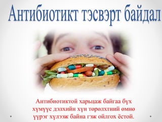 Антибиотиктой харьцаж байгаа бүх 
хүмүүс дэлхийн хүн төрөлхтний өмнө 
үүрэг хүлээж байна гэж ойлгох ёстой. 
 