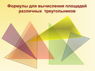 Формулы для вычисления площадей 
различных треугольников 
. 
 