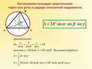S = 2R2 sina ×sinb ×sing . 
a b c 2 
R 
Доказательство : 
= = = 
a b g 
sin sin sin 
a R b R 
= = × 
a b 
получим 2 sin , 2 sin . Подставим в формулу 
1 
S ab 
= × 
2 
1 
sin 
g 
S R R R 
2 sin 2 sin sin 2 sin sin sin . 
2 
Из 
a b g 2 a b g 
= × × = × × 
AA 
BB 
CC 
OO 
 