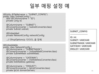 일부 매핑 설정 예 
16 
@Entity @Table(name = "SUBNET_CONFIG") 
public class SubnetConfig { 
@Id @Column(name = "ID") 
private Lon...