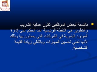 ببااللننسسببةة للببععضض االلممووظظففيينن تتككوونن ععممللييةة االلتتددررييبب  
ووااللتتططووييرر ههيي االلننققططةة االلررئئييسسييةة ععنندد االلححككمم ععللىى إإددااررةة 
االلمموواارردد االلببششررييةة فضفضيي االلششررككااتت االلتتيي ييععممللوونن ببههاا ووذذللكك 
للننههاا تتععننيي تتححسسيينن االلممههااررااتت ووببااللتتاالليي زمزمييااددةة االلققييممةة 
االلششخخصصييةة.. 
 