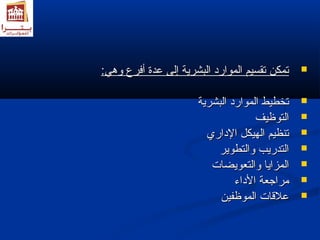 تتممككنن تتققسسييمم االلمموواارردد االلببششررييةة إإللىى ععددةة أأففررعع ولولهدهديي::  
تتخخططييطط االلمموواارردد االلببششررييةة  
االلتتووظظييفف  
تتننظظييمم االلههييككلل االلدداارريي  
االلتتددررييبب ولولااللتتططووييرر  
االلممززاايياا ولولااللتتععووييضضااتت  
ممررااججععةة االلددااءء  
ععللقةقةااتت االلممووظظففيينن  
 
