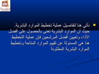 ننأأتتيي ههنناا للتتففااصصييلل ععممللييةة تتخخططييطط االلمموواارردد االلببششررييةة..  
ححييثث أأنن االلمموواارردد االلببششررييةة تتععننىى ببااللححصصوولل ععللىى أأففضضلل 
االلددااءء ووتتععيييينن أأففضضلل االلممررششححيينن ففإإنن ععممللييةة االلتتخخططييطط 
ههنناا ههيي االلممسسئئووللةة ععنن تتققييييمم االلمموواارردد االلممتتااححةة ووتتخخططييطط 
االلمموواارردد االلببششررييةة االلممططللووببةة 
 