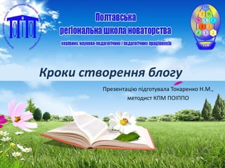 Кроки створення блогу 
Презентацію підготувала Токаренко Н.М., 
методист КПМ ПОІППО 
 