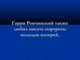 ГГааррррии РРооккччииннссккиийй ттааккжжее 
ллююббиилл ппииссааттьь ппооррттррееттыы 
ммооллооддыыхх ммааттеерреейй.. 
 