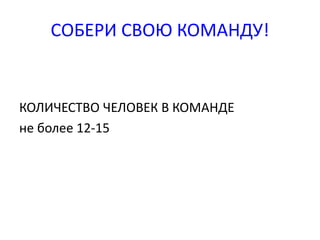 СОБЕРИ СВОЮ КОМАНДУ! 
КОЛИЧЕСТВО ЧЕЛОВЕК В КОМАНДЕ 
не более 12-15 
 