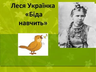 Леся Українка 
«Біда 
навчить» 
 