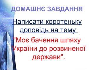 ДОМАШНЄ ЗАВДАННЯ 
Написати коротеньку 
доповідь на тему 
"Моє бачення шляху 
України до розвиненої 
держави". 
