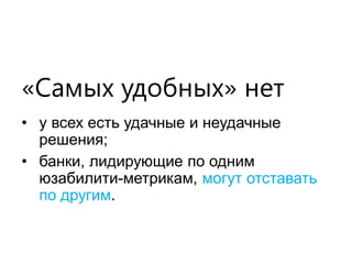 «Самых удобных» нет 
•у всех есть удачные и неудачные решения; 
•банки, лидирующие по одним юзабилити-метрикам, могут отставать по другим.  