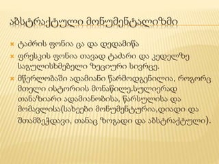 აბსტრაქტული მონუმენტალიზმი 
 ტაძრის ფონია ცა და დედამიწა 
 ფრესკის ფონია თავად ტაძარი და კედელზე 
საგულისხმებელი ზეციური სივრცე. 
 მწერლობაში ადამიანი წარმოდგენილია, როგორც 
მთელი ისტორიის მონაწილე.სულიერად 
თანაზიარი ადამიანობისა, წარსულისა და 
მომავლისა(სახეები მონუმენტურია,დიადი და 
შთამბეჭდავი, თანაც ზოგადი და აბსტრაქტული). 
 