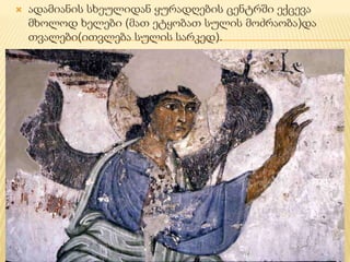  ადამიანის სხეულიდან ყურადღების ცენტრში ექცევა 
მხოლოდ ხელები (მათ ეტყობათ სულის მოძრაობა)და 
თვალები(ითვლება სულის სარკედ). 
 