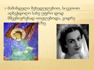  მაშინდელი შეხედულებით, სიკეთით 
აღბეჭდილი სახე უფრო დიდ 
მშვენიერებად ითვლებოდა, ვიდრე 
კეკლუცი სილამაზე 
 