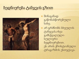 ბედნიერება ტანჯვის გზით 
 შინაგანად 
გაწონასწორებული 
სახე. 
 არ გრძნობს სხეულის 
ტანჯვას,ისეა 
გამსჭვალული 
სულიერი 
ბედნიერებით. 
ეს არის ქრისტიანული 
ტრაგიზმის ესთეტიკა. 
 