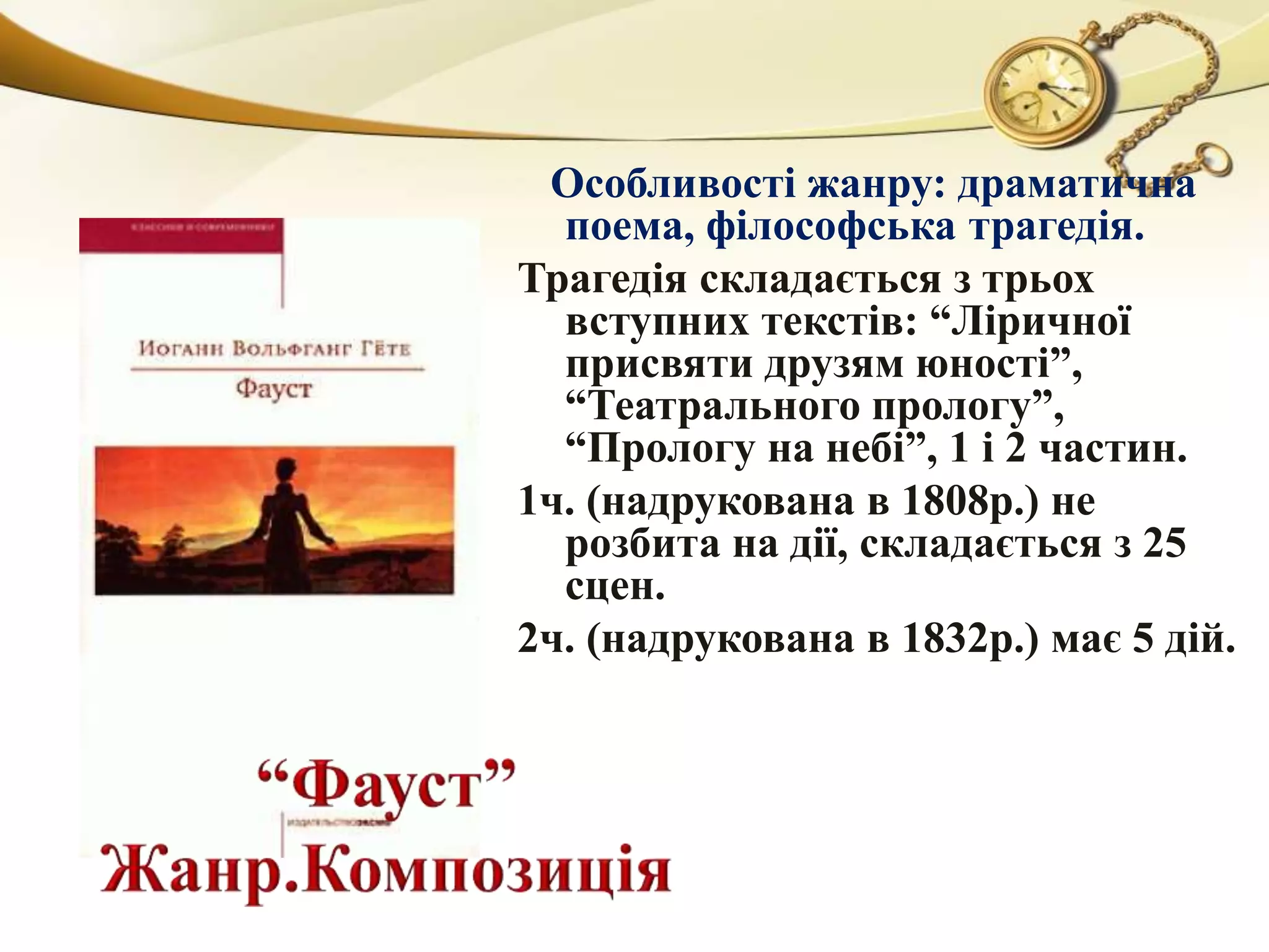 Особливості жанру: драматична 
поема, філософська трагедія. 
Трагедія складається з трьох 
вступних текстів: “Ліричної 
присвяти друзям юності”, 
“Театрального прологу”, 
“Прологу на небі”, 1 і 2 частин. 
1ч. (надрукована в 1808р.) не 
розбита на дії, складається з 25 
сцен. 
2ч. (надрукована в 1832р.) має 5 дій. 
 