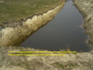 Об’єкт: внутрігосподарський меліоративний канал на території 
Переспівської сільської ради Рожищенського району 
 