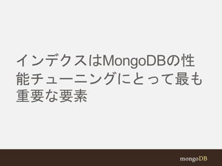 インデクスはMongoDBの性 
能チューニングにとって最も 
重要な要素 
 
