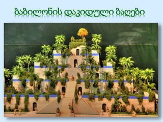 ვ.წ. 604-562 წლებში ბაბილონს 
მართავდა დიდი მეფე 
ნაბუქოდონოსორ II. მისი სამეფო 
დღევანდელი ერაყის 
ტერიტორიაზე, მდინარე 
ევფრატის ნაპირებზე 
მდებარეობდა. ეს ბაღები 
ნაბუქოდონოსორის ბრძანებით 
ააგეს მისი უსაყვარლესი 
ცოლისთვის. ამიტისი მთიანი 
ქვეყნიდან, მიდიიდან იყო, 
ბაბილონის გაშლილ ვაკეზე 
აგებული დაკიდული ბაღები კი 
მას თავის სამშობლოს აგონებდა. 
 